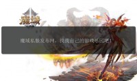 魔域sf发布网：玩家找私服关键平台，安全与否因情况而异？