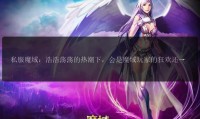 魔域SF发布网：汇聚丰富私服版本，满足玩家不同游戏需求