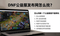 DNF公益服发布网怎么找？避开坑服选长久耐玩的公益服